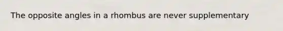 The opposite angles in a rhombus are never supplementary