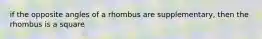 if the opposite angles of a rhombus are supplementary, then the rhombus is a square