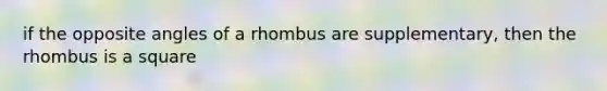 if the opposite angles of a rhombus are supplementary, then the rhombus is a square