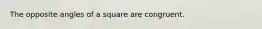 The opposite angles of a square are congruent.