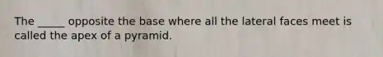 The _____ opposite the base where all the lateral faces meet is called the apex of a pyramid.