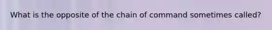 What is the opposite of the chain of command sometimes called?