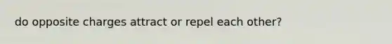 do opposite charges attract or repel each other?