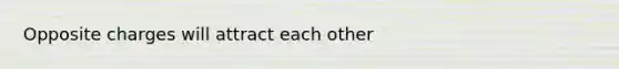 Opposite charges will attract each other