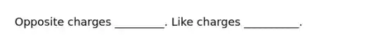 Opposite charges _________. Like charges __________.
