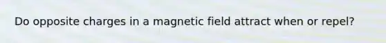 Do opposite charges in a magnetic field attract when or repel?