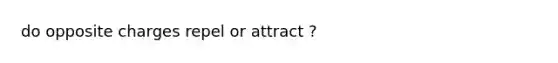 do opposite charges repel or attract ?