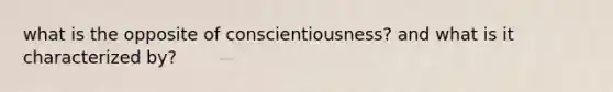 what is the opposite of conscientiousness? and what is it characterized by?