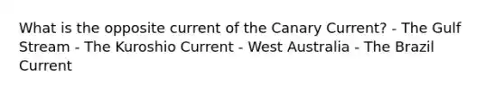 What is the opposite current of the Canary Current? - The Gulf Stream - The Kuroshio Current - West Australia - The Brazil Current