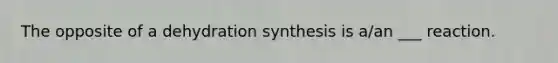 The opposite of a dehydration synthesis is a/an ___ reaction.