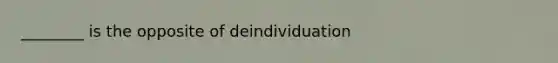 ________ is the opposite of deindividuation