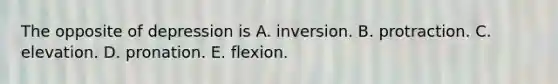 The opposite of depression is A. inversion. B. protraction. C. elevation. D. pronation. E. flexion.