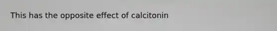 This has the opposite effect of calcitonin