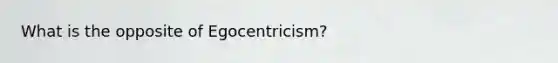 What is the opposite of Egocentricism?