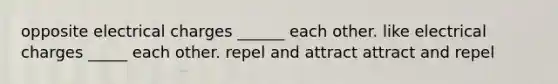 opposite electrical charges ______ each other. like electrical charges _____ each other. repel and attract attract and repel