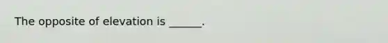 The opposite of elevation is ______.
