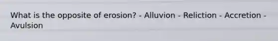 What is the opposite of erosion? - Alluvion - Reliction - Accretion - Avulsion