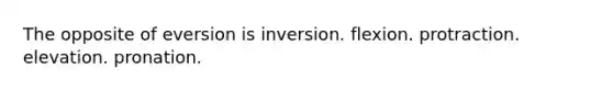 The opposite of eversion is inversion. flexion. protraction. elevation. pronation.