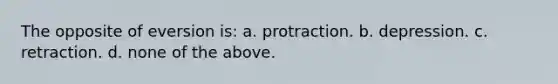 The opposite of eversion is: a. protraction. b. depression. c. retraction. d. none of the above.