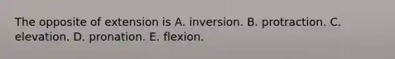 The opposite of extension is A. inversion. B. protraction. C. elevation. D. pronation. E. flexion.