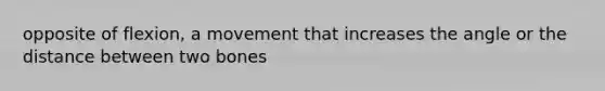 opposite of flexion, a movement that increases the angle or the distance between two bones