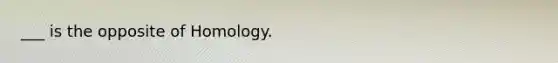 ___ is the opposite of Homology.