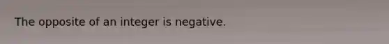 The opposite of an integer is negative.