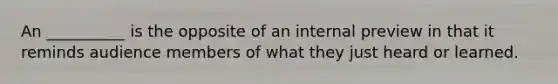 An __________ is the opposite of an internal preview in that it reminds audience members of what they just heard or learned.