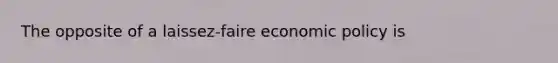 The opposite of a laissez-faire <a href='https://www.questionai.com/knowledge/kWbX8L76Bu-economic-policy' class='anchor-knowledge'>economic policy</a> is