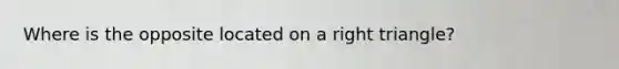 Where is the opposite located on a right triangle?