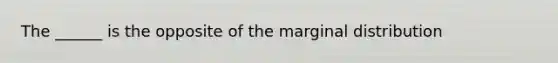 The ______ is the opposite of the marginal distribution