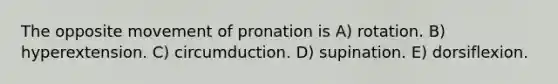 The opposite movement of pronation is A) rotation. B) hyperextension. C) circumduction. D) supination. E) dorsiflexion.