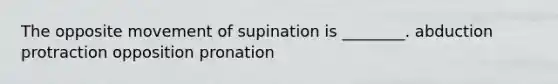 The opposite movement of supination is ________. abduction protraction opposition pronation