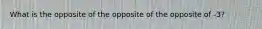 What is the opposite of the opposite of the opposite of -3?