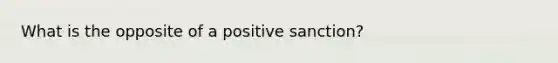 What is the opposite of a positive sanction?