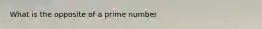 What is the opposite of a prime number