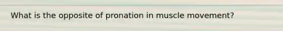 What is the opposite of pronation in muscle movement?