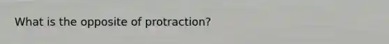 What is the opposite of protraction?