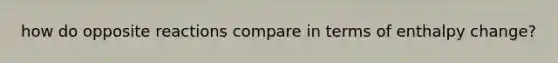 how do opposite reactions compare in terms of enthalpy change?