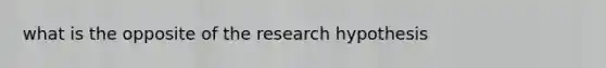 what is the opposite of the research hypothesis