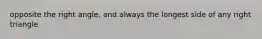opposite the right angle, and always the longest side of any right triangle