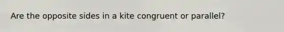 Are the opposite sides in a kite congruent or parallel?