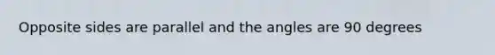 Opposite sides are parallel and the angles are 90 degrees
