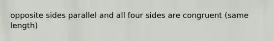 opposite sides parallel and all four sides are congruent (same length)