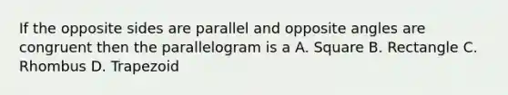 If the opposite sides are parallel and opposite angles are congruent then the parallelogram is a A. Square B. Rectangle C. Rhombus D. Trapezoid