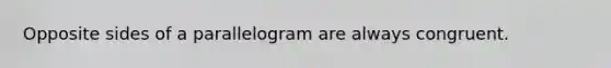 Opposite sides of a parallelogram are always congruent.