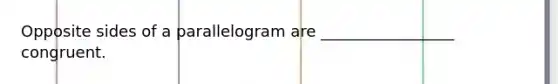 Opposite sides of a parallelogram are _________________ congruent.