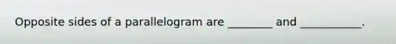Opposite sides of a parallelogram are ________ and ___________.