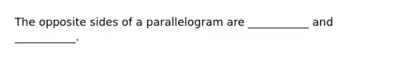 The opposite sides of a parallelogram are ___________ and ___________.