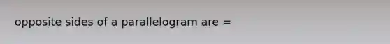 opposite sides of a parallelogram are =